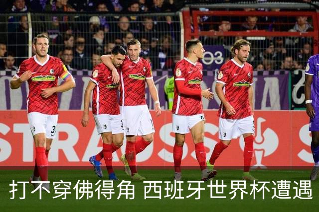 打不穿佛得角 西班牙世界杯遭遇“系统局”?
